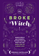The Broke Witch : Magick Spells and Powerful Potions that Use What You Can Grow, Find, or Already Have-9781250287861