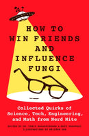 How to Win Friends and Influence Fungi : Collected Quirks of Science, Tech, Engineering, and Math from Nerd Nite-9781250288349