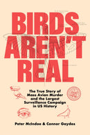 Birds Aren't Real : The True Story of Mass Avian Murder and the Largest Surveillance Campaign in US History-9781250288899