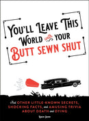 You'll Leave This World With Your Butt Sewn Shut : And Other Little-Known Secrets, Shocking Facts, and Amusing Trivia about Death and Dying-9781250323989