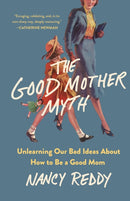 The Good Mother Myth : Unlearning Our Bad Ideas about How to Be a Good Mom-9781250336644