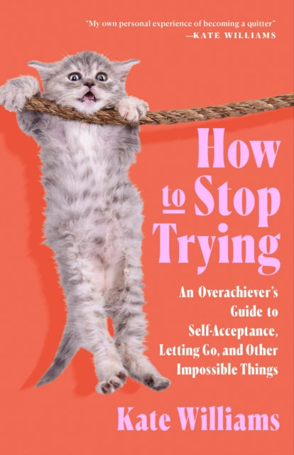 How to Stop Trying : An Overachiever's Guide to Self-Acceptance, Letting Go, and Other Impossible Things-9781250340900