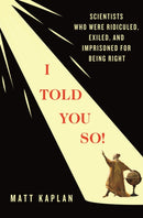 I Told You So! : Scientists Who Were Ridiculed, Exiled, and Imprisoned for Being Right-9781250372277