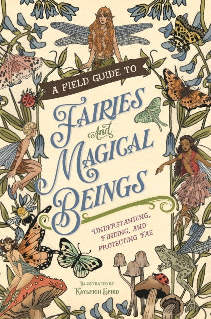 A Field Guide to Fairies and Magical Beings : Understanding, Finding, and Protecting Fae-9781250372819