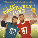 You Are Brotherly Love : A Book for the Littlest Kelce Brothers Fans-9781250390721