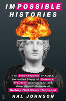 Impossible Histories : The Soviet Republic of Alaska, the United States of Hudsonia, President Charlemagne, and Other Pivotal Moments of History That Never Happened-9781250809674