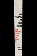 The Tragedy of True Crime : Four Guilty Men and the Stories That Define Us-9781250858245