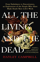 All the Living and the Dead : From Embalmers to Executioners, an Exploration of the People Who Have Made Death Their Life's Work-9781250906236