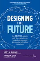 Designing the Future: How Ford, Toyota, and other World-Class Organizations Use Lean Product Development to Drive Innovation and Transform Their Business