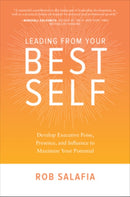 Leading from Your Best Self: Develop Executive Poise, Presence, and Influence to Maximize Your Potential