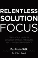 Relentless Solution Focus: Train Your Mind to Conquer Stress, Pressure, and Underperformance-9781260460117