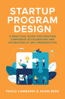 Startup Program Design: A Practical Guide for Creating Accelerators and Incubators at Any Organization-9781260463255