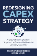 Redesigning CapEx Strategy: A Groundbreaking Systems Approach to Sustainably Maximize Company Cash Flow-9781264285297
