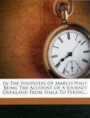 In the Footsteps of Marco Polo - Being the Account of a Journey Overland from Simla to Peking-9781271215386