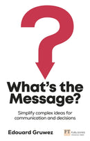 What''s the Message? Simplify complex ideas for communication and decisions