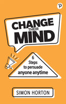 Change Their Mind: 6 practical steps to persuade anyone anytime-9781292406794