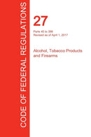 CFR 27, Parts 40 to 399, Alcohol, Tobacco Products and Firearms, April 01, 2017 (Volume 2 of 3)-9781297710797