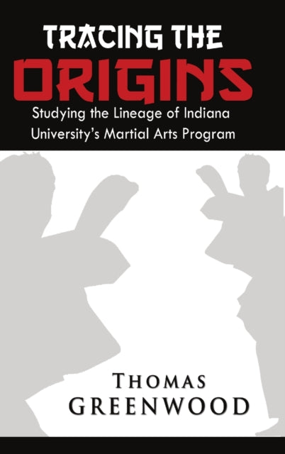 Tracing the Origins: Studying the Lineage of Indiana University's Martial Arts Program-9781312036420