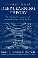 The Principles of Deep Learning Theory : An Effective Theory Approach to Understanding Neural Networks-9781316519332