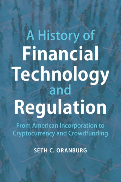 A History of Financial Technology and Regulation : From American Incorporation to Cryptocurrency and Crowdfunding-9781316607305