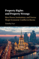 Property Rights and Property Wrongs : How Power, Institutions, and Norms Shape Economic Conflict in Russia-9781316610107
