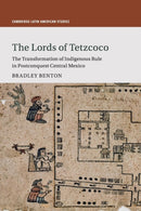 The Lords of Tetzcoco : The Transformation of Indigenous Rule in Postconquest Central Mexico-9781316640692