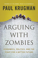 Arguing with Zombies : Economics, Politics, and the Fight for a Better Future-9781324005018