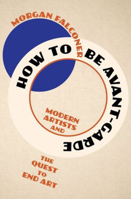 How to Be Avant–Garde – Modern Artists and the Quest to End Art