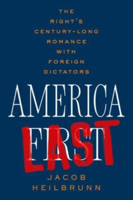 America Last : The Right's Century-Long Romance with Foreign Dictators-9781324094661