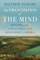 An Emancipation of the Mind – Radical Philosophy, the War over Slavery, and the Refounding of America