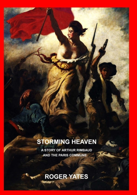 Storming Heaven: A Story of Arthur Rimbaud and the Paris Commune-9781326601010