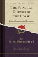 The Principal Diseases of the Horse: Causes, Symptoms and Treatment (Classic Reprint)-9781333407759