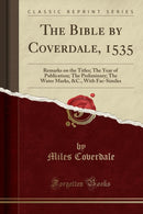 The Bible by Coverdale, 1535 : Remarks on the Titles; The Year of Publication; The Preliminary; The Water Marks, &c., with Fac-Similes (Classic Reprint)-9781334342493