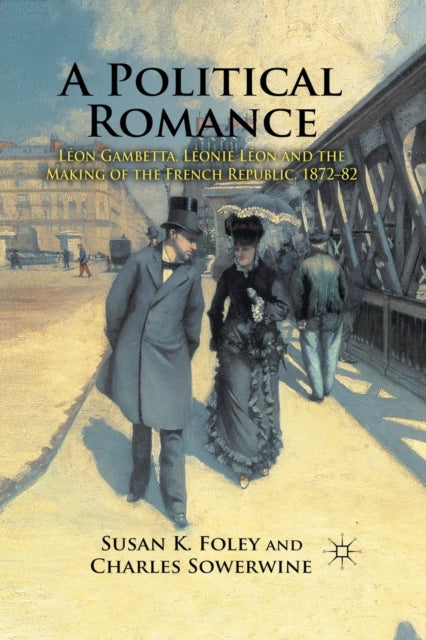 A Political Romance : Leon Gambetta, Leonie Leon and the Making of the French Republic, 1872-82-9781349302482
