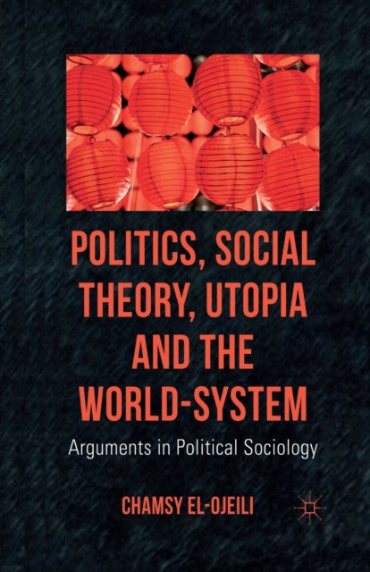 Politics, Social Theory, Utopia and the World-System : Arguments in Political Sociology-9781349319251