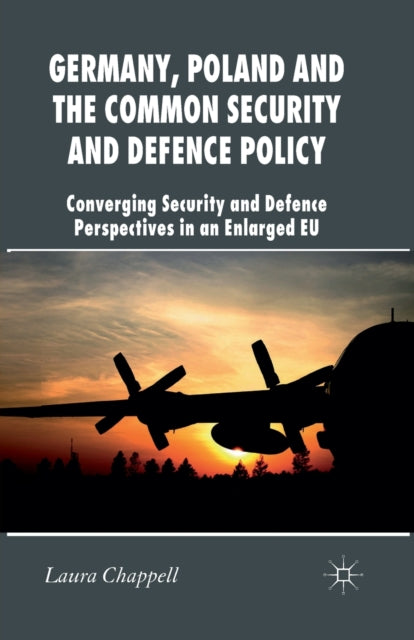 Germany, Poland and the Common Security and Defence Policy : Converging Security and Defence Perspectives in an Enlarged EU-9781349332229
