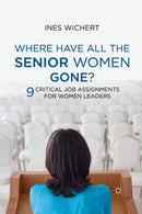 Where Have All the Senior Women Gone? : 9 Critical Job Assignments for Women Leaders-9781349336913