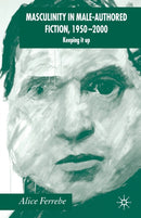 Masculinity in Male-Authored Fiction, 1950-2000 : Keeping it Up-9781349523030