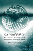 On World Politics : R.G. Collingwood, Michael Oakeshott and Neotraditionalism in International Relations-9781349523719