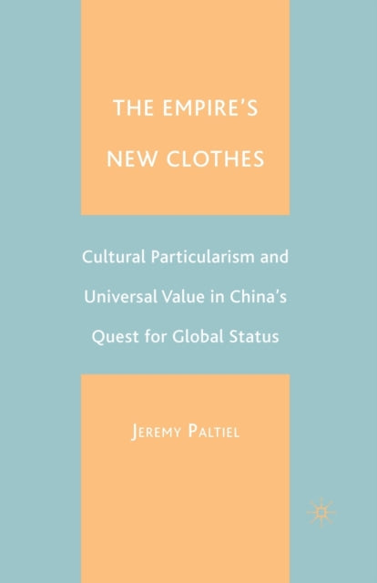 The Empire's New Clothes : Cultural Particularism and Universal Value in China's Quest for Global Status-9781349526734