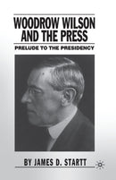 Woodrow Wilson and the Press : Prelude to the Presidency-9781349527632