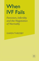 When IVF Fails : Feminism, Infertility and the Negotiation of Normality-9781349999767