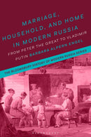 Marriage, Household, and Home in Modern Russia : From Peter the Great to Vladimir Putin-9781350014473