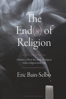 The End(s) of Religion : A History of How the Study of Religion Makes Religion Irrelevant-9781350045255