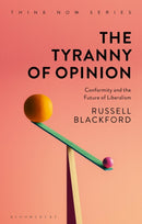 The Tyranny of Opinion : Conformity and the Future of Liberalism-9781350056008
