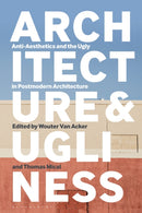 Architecture and Ugliness : Anti-Aesthetics and the Ugly in Postmodern Architecture-9781350068230