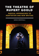 The Theatre of Rupert Goold : Radical Approaches to Adaptation and New Writing-9781350090729