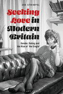 Seeking Love in Modern Britain : Gender, Dating and the Rise of `the Single'-9781350099395
