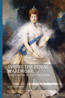 Inside the Royal Wardrobe : A Dress History of Queen Alexandra-9781350102347
