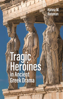 Tragic Heroines in Ancient Greek Drama-9781350103993